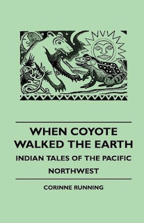 Front cover_When Coyote Walked the Earth - Indian Tales of the Pacific Northwest