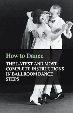 How to Dance - The Latest and Most Complete Instructions in Ballroom Dance Steps