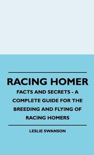 Front cover_Racing Homer - Facts And Secrets - A Complete Guide For The Breeding And Flying Of Racing Homers