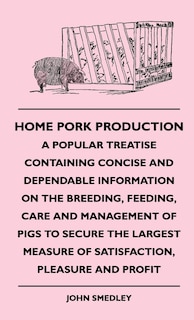 Couverture_Home Pork Production - A Popular Treatise Containing Concise And Dependable Information On The Breeding, Feeding, Care And Management Of Pigs To Secure The Largest Measure Of Satisfaction, Pleasure And Profit