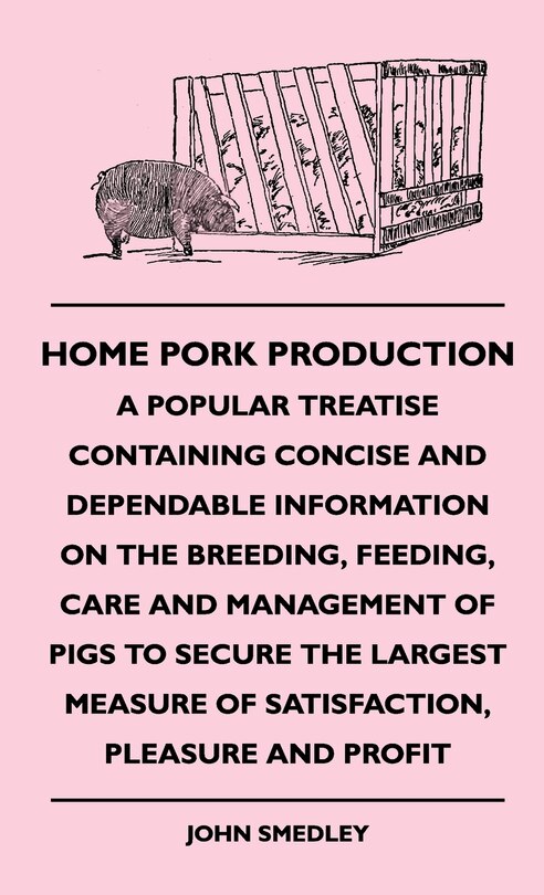 Couverture_Home Pork Production - A Popular Treatise Containing Concise And Dependable Information On The Breeding, Feeding, Care And Management Of Pigs To Secure The Largest Measure Of Satisfaction, Pleasure And Profit