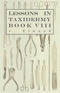 Lessons in Taxidermy - A Comprehensive Treatise on Collecting and Preserving all Subjects of Natural History - Book VIII.