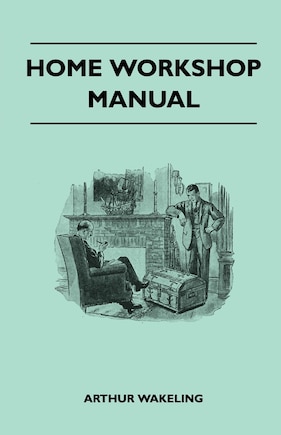 Home Workshop Manual - How To Make Furniture, Ship And Airplane Models, Radio Sets, Toys, Novelties, House And Garden Conveniences, Sporting Equipment - Woodworking Methods - Use And Care Of Tools - Wood Turning And Art Metal Work - Painting And Decoratin: Woodworking Methods - Use and Care of Tools - Wood Turning and Art Metal Work - Painting and Decorating