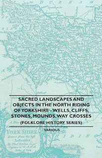Front cover_Sacred Landscapes And Objects In the North Riding Of Yorkshire - Wells, Cliffs, Stones, Mounds, Way Crosses (Folklore History Series)