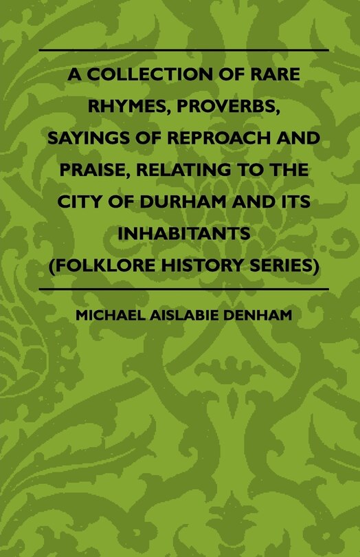 Front cover_A Collection Of Rare Rhymes, Proverbs, Sayings Of Reproach And Praise, Relating To The City Of Durham And Its Inhabitants (Folklore History Series)