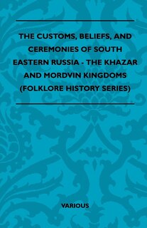 Front cover_The Customs, Beliefs, and Ceremonies of South Eastern Russia - The Khazar and Mordvin Kingdoms (Folklore History Series)