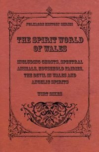 Front cover_The Spirit World Of Wales - Including Ghosts, Spectral Animals, Household Fairies, The Devil In Wales And Angelic Spirits (Folklore History Series)