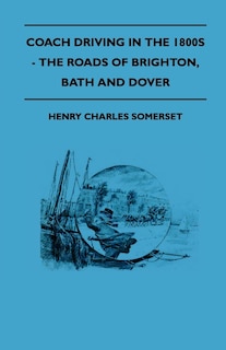 Front cover_Coach Driving In The 1800s - The Roads Of Brighton, Bath And Dover