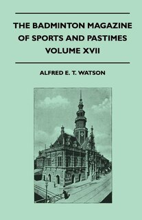 The Badminton Magazine Of Sports And Pastimes - Volume XVII - Containing Chapters On: Polo And Polo Ponies, County Cricket, Pigsticking In Morocco And Famous Homes Of Sport