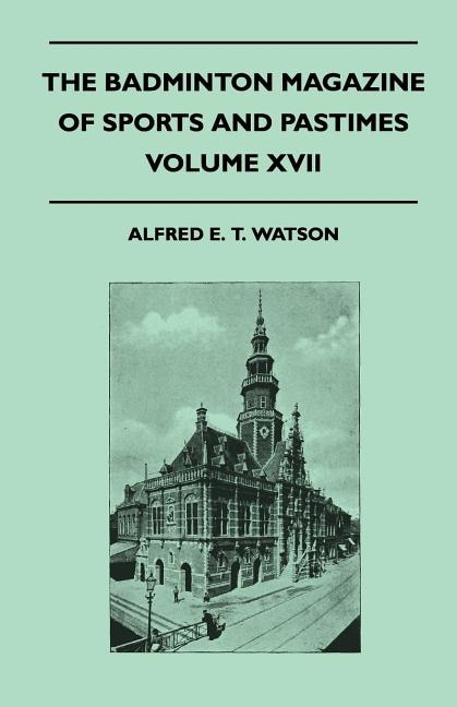 The Badminton Magazine Of Sports And Pastimes - Volume XVII - Containing Chapters On: Polo And Polo Ponies, County Cricket, Pigsticking In Morocco And Famous Homes Of Sport