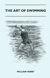 The Art Of Swimming - Containing Some Tips On: The Breast-Stroke, The Leg Stroke, The Arm Movements, The Side Stroke And Swimming On Your Back