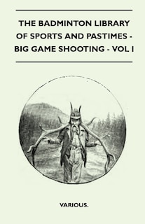 Front cover_The Badminton Library of Sports and Pastimes - Big Game Shooting - Vol I