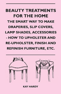 Front cover_Beauty Treatments For The Home - The Smart Way To Make Draperies, Slip Covers, Lamp Shades, Accessories - How To Upholster And Re-Upholster, Finish And Refinish Furniture, Etc.
