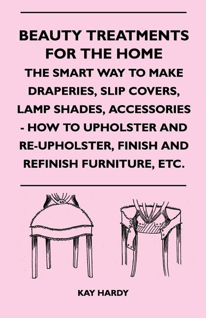Front cover_Beauty Treatments For The Home - The Smart Way To Make Draperies, Slip Covers, Lamp Shades, Accessories - How To Upholster And Re-Upholster, Finish And Refinish Furniture, Etc.