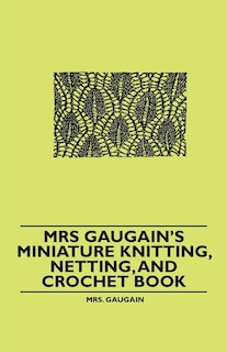 Couverture_Mrs Gaugain's Miniature Knitting, Netting, and Crochet Book