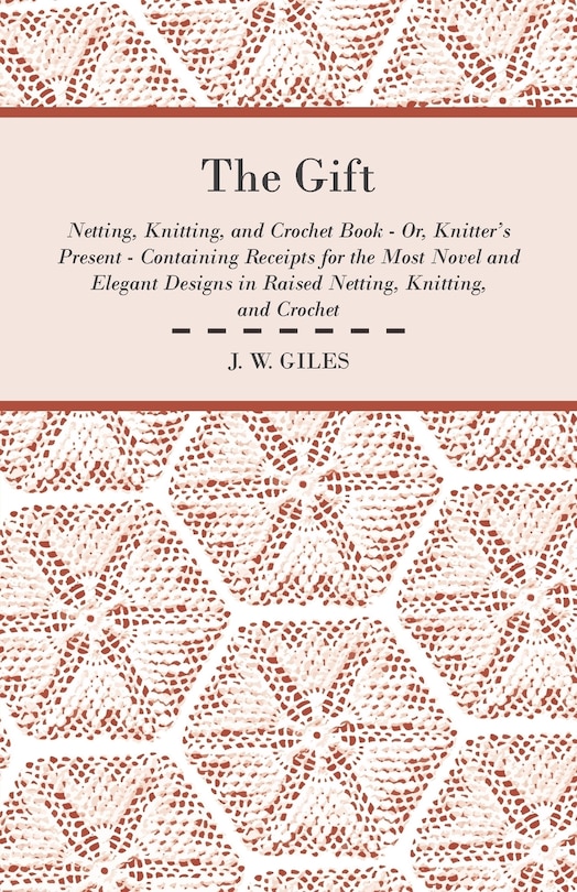 Front cover_The Gift - Netting, Knitting, and Crochet Book - Or, Knitter's Present - Containing Receipts for the Most Novel and Elegant Designs in Raised Netting, Knitting, and Crochet