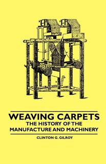 Front cover_Weaving Carpets - The History of the Manufacture and Machinery