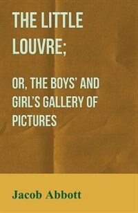 Front cover_The Little Louvre; Or, The Boys' and Girl's Gallery of Pictures