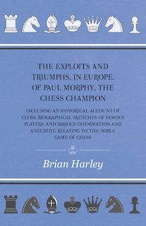 Couverture_The Exploits and Triumphs, in Europe, of Paul Morphy, the Chess Champion - Including An Historical Account Of Clubs, Biographical Sketches Of Famous Players, And Various Information And Anecdote Relating To The Noble Game Of Chess