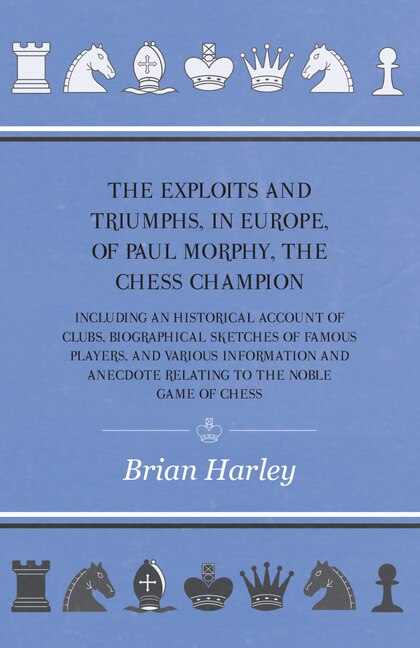 Couverture_The Exploits and Triumphs, in Europe, of Paul Morphy, the Chess Champion - Including An Historical Account Of Clubs, Biographical Sketches Of Famous Players, And Various Information And Anecdote Relating To The Noble Game Of Chess