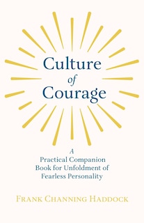 Front cover_Culture of Courage - A Practical Companion Book for Unfoldment of Fearless Personality; With an Essay from What You Can Do With Your Will Power by Russell H. Conwell