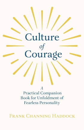 Culture of Courage - A Practical Companion Book for Unfoldment of Fearless Personality; With an Essay from What You Can Do With Your Will Power by Russell H. Conwell: With an Essay from What You Can Do with Your Will Power by Russell H. Conwell