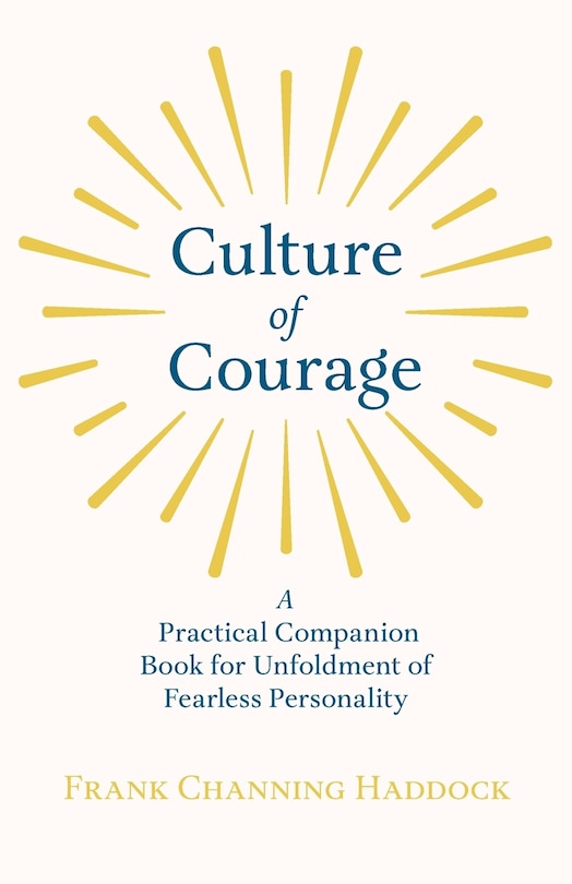 Front cover_Culture of Courage - A Practical Companion Book for Unfoldment of Fearless Personality; With an Essay from What You Can Do With Your Will Power by Russell H. Conwell