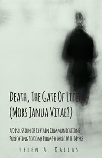 Death, The Gate Of Life? (Mors Janua Vitae?) - A Discussion Of Certain Communications Purporting To Come From Frederic W.H. Myers