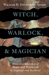 Front cover_Witch, Warlock, and Magician - Historical Sketches of Magic and Witchcraft in England and Scotland