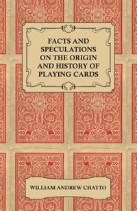 Facts and Speculations on the Origin and History of Playing Cards