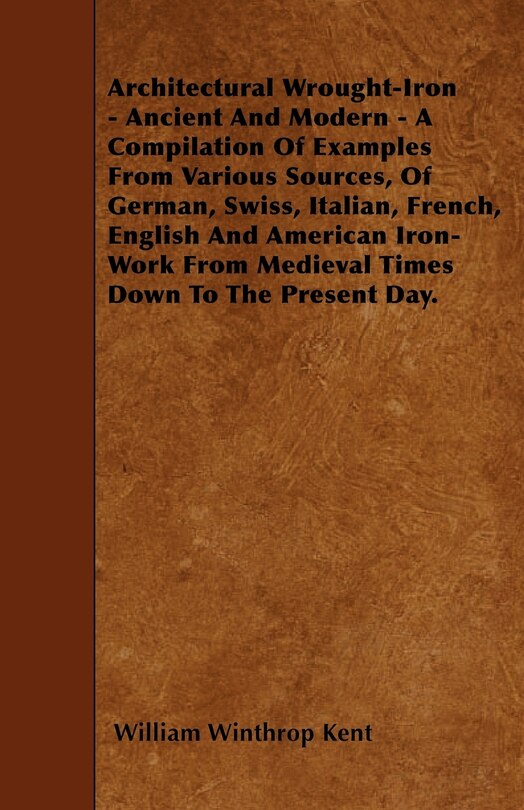 Front cover_Architectural Wrought-Iron - Ancient And Modern - A Compilation Of Examples From Various Sources, Of German, Swiss, Italian, French, English And American Iron-Work From Medieval Times Down To The Present Day.