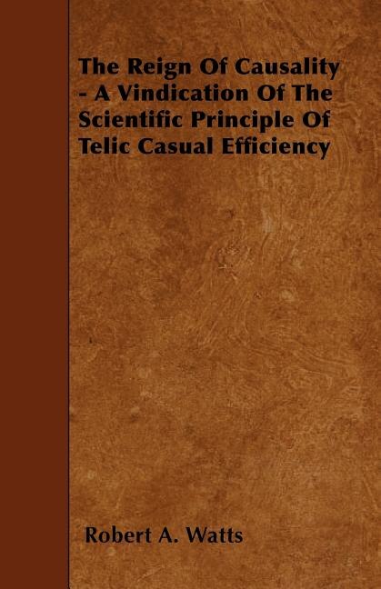 Front cover_The Reign Of Causality - A Vindication Of The Scientific Principle Of Telic Casual Efficiency