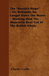 Front cover_The Russia's Hope - Or, Britannia No Longer Rules The Waves - Showing How The Muscovite Bear Got At The British Whale