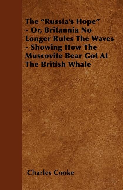 Front cover_The Russia's Hope - Or, Britannia No Longer Rules The Waves - Showing How The Muscovite Bear Got At The British Whale