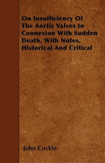On Insufficiency Of The Aortic Valves In Connexion With Sudden Death, With Notes, Historical And Critical
