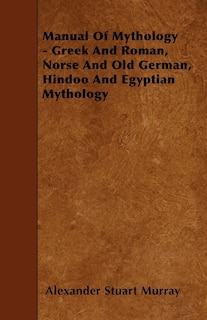 Couverture_Manual of Mythology - Greek and Roman, Norse and Old German, Hindoo and Egyptian Mythology