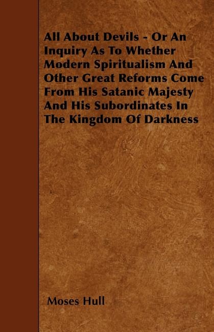 Front cover_All About Devils - Or An Inquiry As To Whether Modern Spiritualism And Other Great Reforms Come From His Satanic Majesty And His Subordinates In The Kingdom Of Darkness