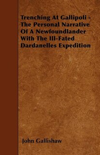 Trenching At Gallipoli - The Personal Narrative Of A Newfoundlander With The Ill-Fated Dardanelles Expedition