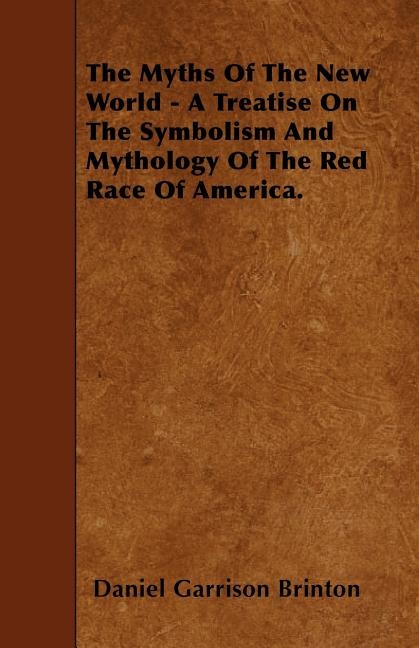 The Myths Of The New World - A Treatise On The Symbolism And Mythology Of The Red Race Of America.