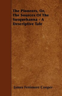 The Pioneers, Or, The Sources Of The Susquehanna - A Descriptive Tale