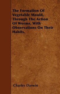 The Formation Of Vegetable Mould, Through The Action Of Worms, With Observations On Their Habits.
