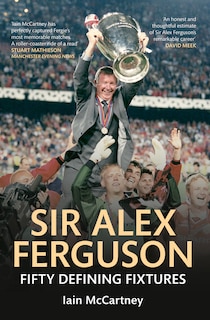 Sir Alex Ferguson Fifty Defining Fixtures: Fifty Defining Fixtures