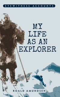 Front cover_Eyewitness Accounts My Life As An Explorer