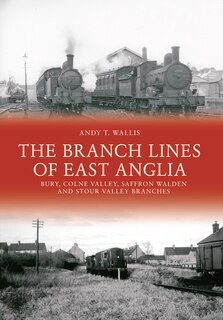 Front cover_The Branch Lines of East Anglia: Bury, Colne Valley, Saffron Walden and Stour Valley Branches