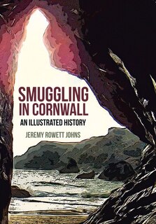 Smuggling In Cornwall: An Illustrated History