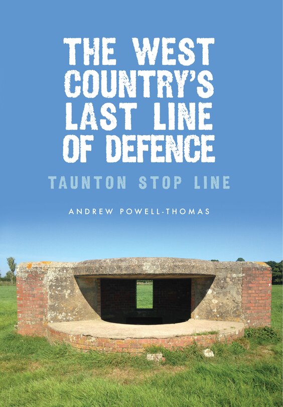 The West Country's Last Line Of Defence: Taunton Stop Line