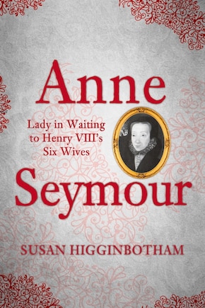 Anne Seymour: Lady In Waiting To Henry Viii's Six Wives