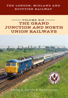Front cover_The London, Midland And Scottish Railway Volume Six The Grand Junction And North Union Railways