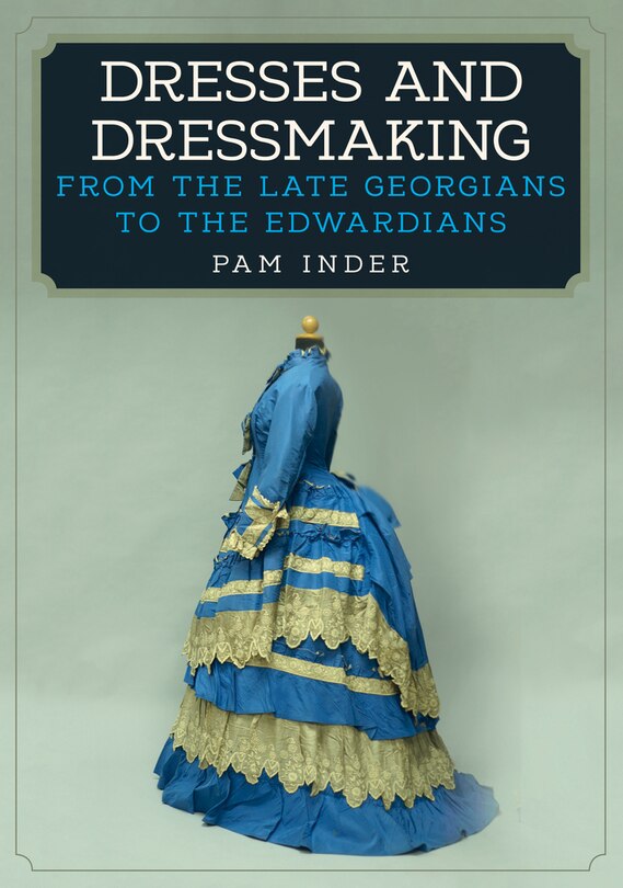Dresses and Dressmaking: From the Late Georgians to the Edwardians