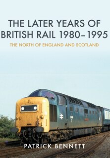 Couverture_The Later Years Of British Rail 1980-1995: The North Of England And Scotland
